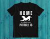 Home Is Where My Pitbull Is T-Shirt – Pitbull Lover Gift