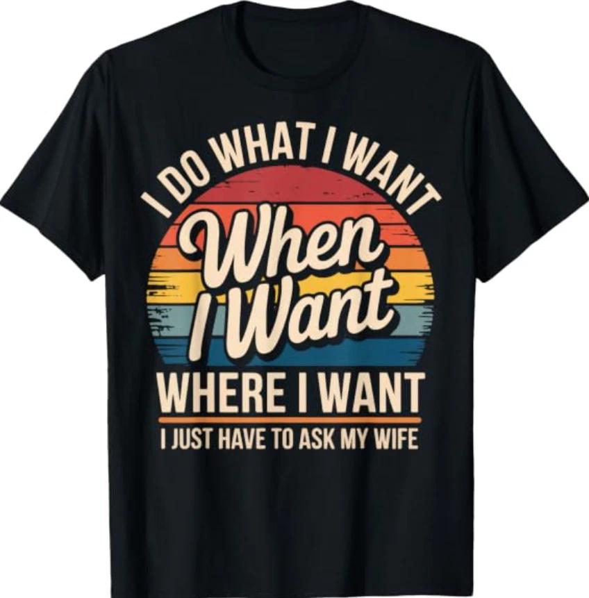I Do What I Want I Just Have To Ask My Wife T-Shirt