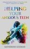 The Helping Your Anxious Teen : A Practical Guide For Parents To Help Your Child Learn To Manage Everyday Anxiety Book