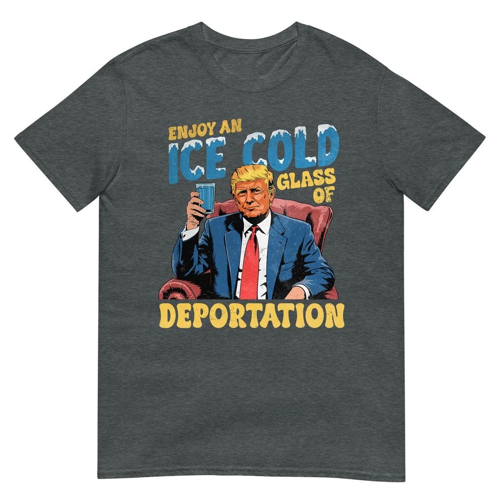 Ice Enjoy An Ice Cold Glass Of Deportation Funny Trump Ice Tshirt