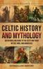 Книга Celtic History and Mythology : An Enthralling Guide To the Celts and Their Myths, Gods, and Goddesses