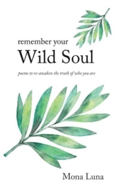 The Remember Your Wild Soul : Poems To Re-awaken the Truth of Who You Are Book
