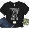 Everything Is Better With Matcha Green Tea Funny T Shirt