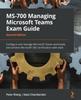 The MS-700 Managing Microsoft Teams Exam Guide : Configure and Manage Microsoft Teams Workloads and Achieve Microsoft 365 Certification with Ease Book