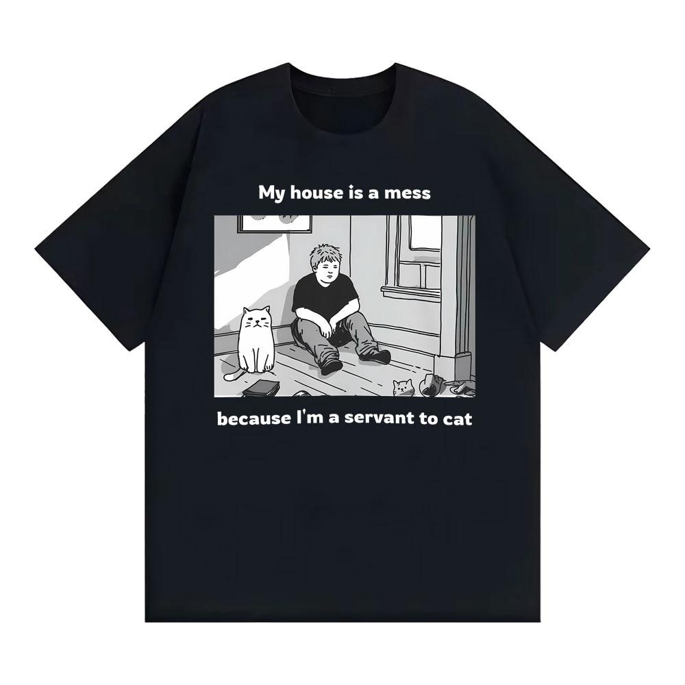 My House Is A Mess Because Tm A Servant To Cat Funny Meme Tshirt Unisexs Clothing Vintage Comfort T Shirt Classic Cotton T Shirts