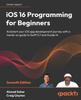 Книга iOS 16 Programming for Beginners : Kickstart Your iOS App Development Journey with a Hands-on Guide To Swift 5.7 and Xcode 14, 7th Edition
