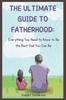 The The Ultimate Guide To Fatherhood : Everything You Need To Know To Be the Best Dad You Can Be. Book