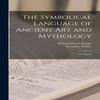 The Symbolical Language of Ancient Art and Mythology an Inquiry By... 9781015623880