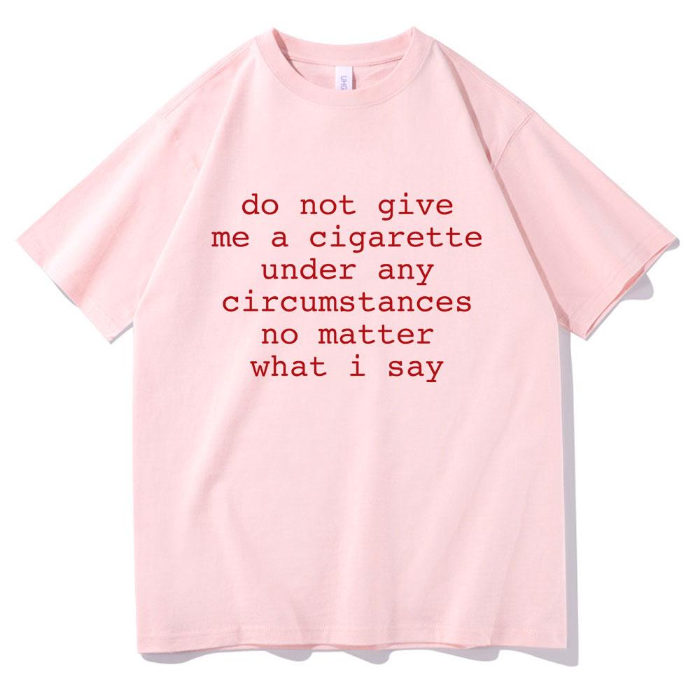 Do Not Give Me A Cigarette Under Any Circumstances No Matter What I Say Funny Meme Tshirt Unisex Unisex Casual Vintage TShirt Tops