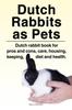 Книга Dutch Rabbits. Dutch Rabbits As Pets. Dutch Rabbit Book for Pros and Cons, Care, Housing, Keeping, Diet and Health.