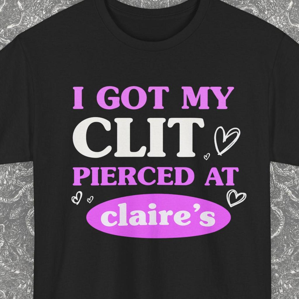 I Got My Cl*t Pierced At Claire's, Adult Humor Shirt, Roulette T-shirt, Unhinged Shirts, Inappropriate Gifts, Funny Meme, Sassy Clothing