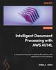 Книга Intelligent Document Processing with AWS AI/ML : A Comprehensive Guide To Building IDP Pipelines with Applications Across Industries