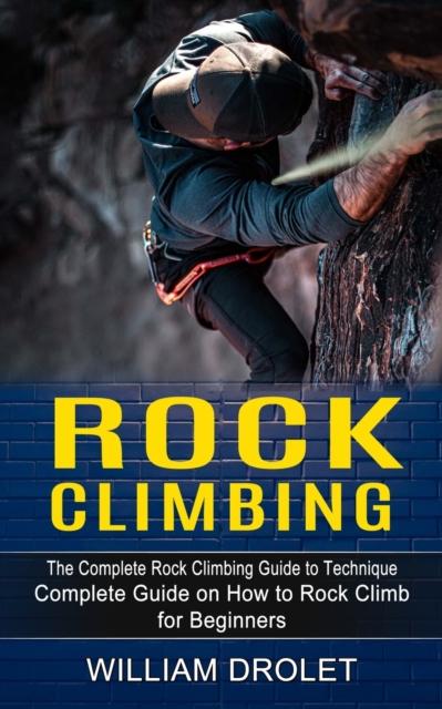 The Rock Climbing : The Complete Rock Climbing Guide To Technique (Complete Guide On How To Rock Climb for Beginners) Book