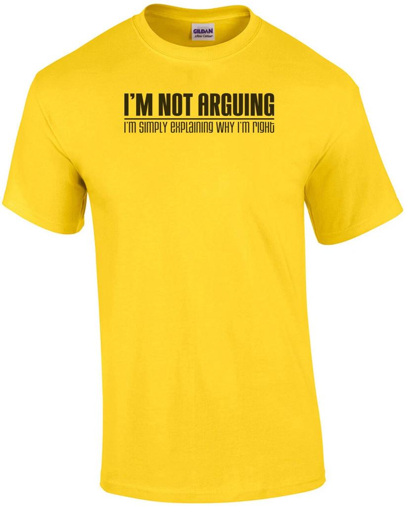I'm Not Arguing, I'm Simply Explaining Why I'm Right T-Shirt