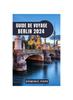 Книга Guide De Voyage Berlin 2024 : Explorer Berlin: Un Voyage a Travers L'histoire, La Culture Et La Modernite