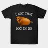 I Got That Dog In Me Meme T-shirt Meme Silly Shirt Lovers Funny YO012 Unisex T-Shirt
