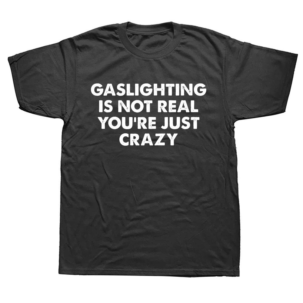 Funny Gaslighting Is Not Real You're Just Crazy T Shirts Graphic Cotton Streetwear Short Sleeve Birthday Gifts Summer T-shirt