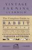 Книга The Complete Guide To Rabbit Farming - A Collection of Articles On Breeds, Breeding, Feeding, Housing and Many Other Aspects of Rabbit Farming