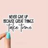 Never Give Up Because Great Things Take Time Sticker, Motivational Workout Laptop Decals, Inspirational for Water Bottles and Laptops