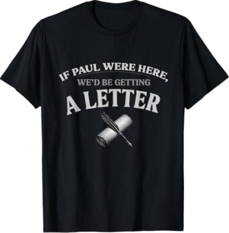 If Paul were Here We'd Be Getting A Letter Christian T-Shirt T-Shirt