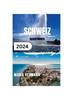 Книга Schweiz Reisefuhrer 2024 : Enthullung Der Schweizer Kultur Mit Umfassenden Wichtigen Tipps