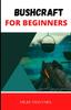 Книга Bushcraft for Beginners : Bushcraft 101: Learn the Basics