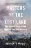 The Masters of the Lost Land : The Untold Story of the Fight To Own the Amazon Book