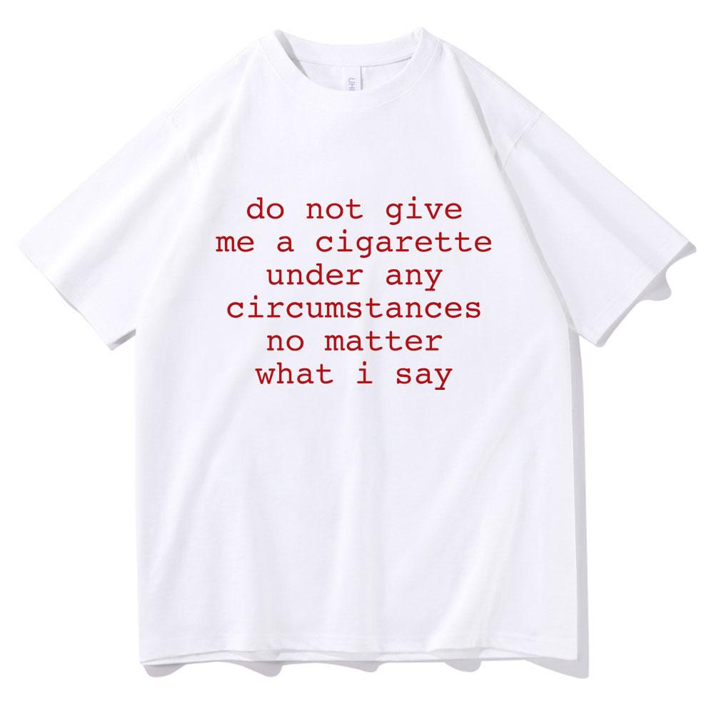 Do Not Give Me A Cigarette Under Any Circumstances No Matter What I Say Funny Meme Tshirt Unisex Unisex Casual Vintage TShirt Tops
