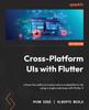 Книга Cross-Platform UIs with Flutter : Unlock the Ability To Create Native Multiplatform UIs Using a Single Code Base with Flutter 3