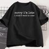 Sorry I'm Late I Didn't Want To Come Tshirt Funny Humor Summer Fashion T Shirt Short Sleeve Round Neck Tshirt Clothing Tops