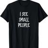 I See Small People - Funny Tall People Gift For Tall Person T-Shirt