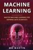The Machine Learning : Master Machine Learning For Aspiring Data Scientists : 3 Book