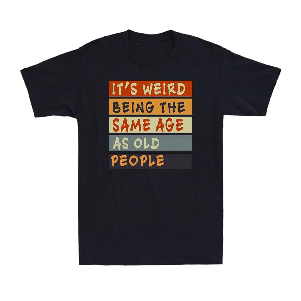 It's Weird Being The Same Age As Old People Sarcastic Men's Cotton T-Shirt