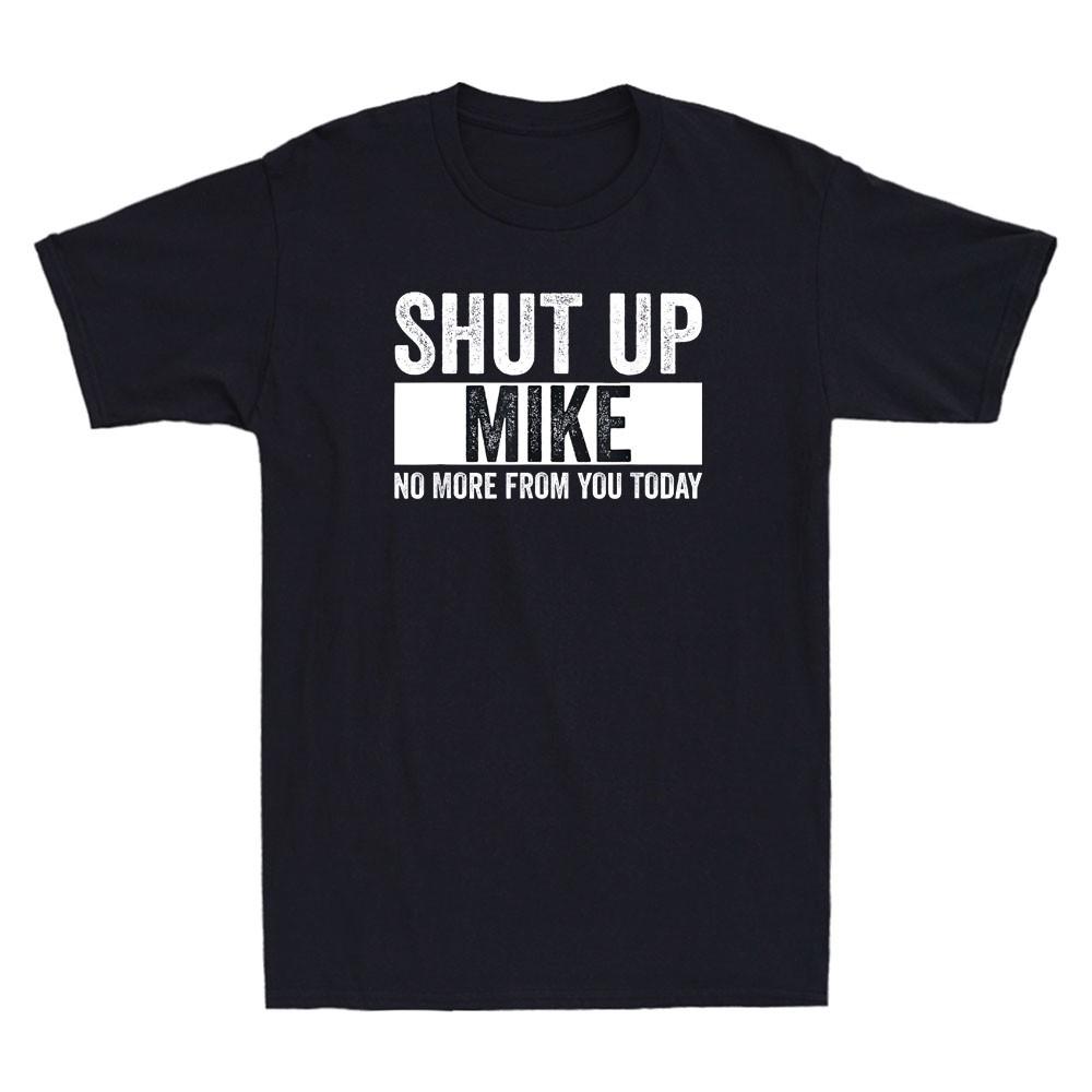 Shut Up Mike No More From You Today Funny Mike Name Sarcastic Quote Unisexs Tshirt