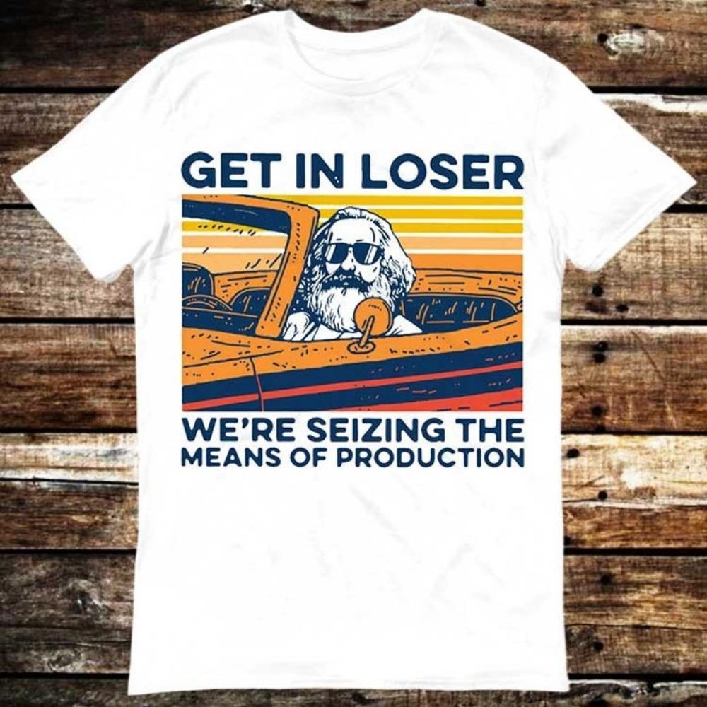 Get In Loser We're Seizing the Means of Production T-shirt