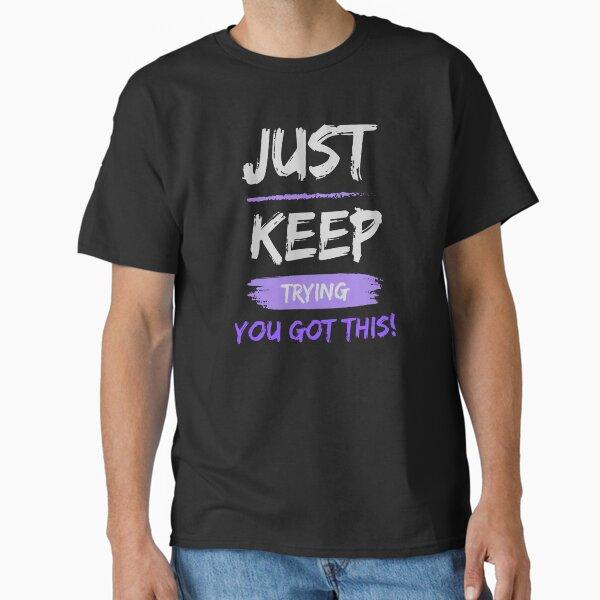 Just Keep Trying You Got This! Classic T-Shirt