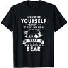 Always Be Yourself Unless You Can Be A Bear Then Be a Bear T-Shirt
