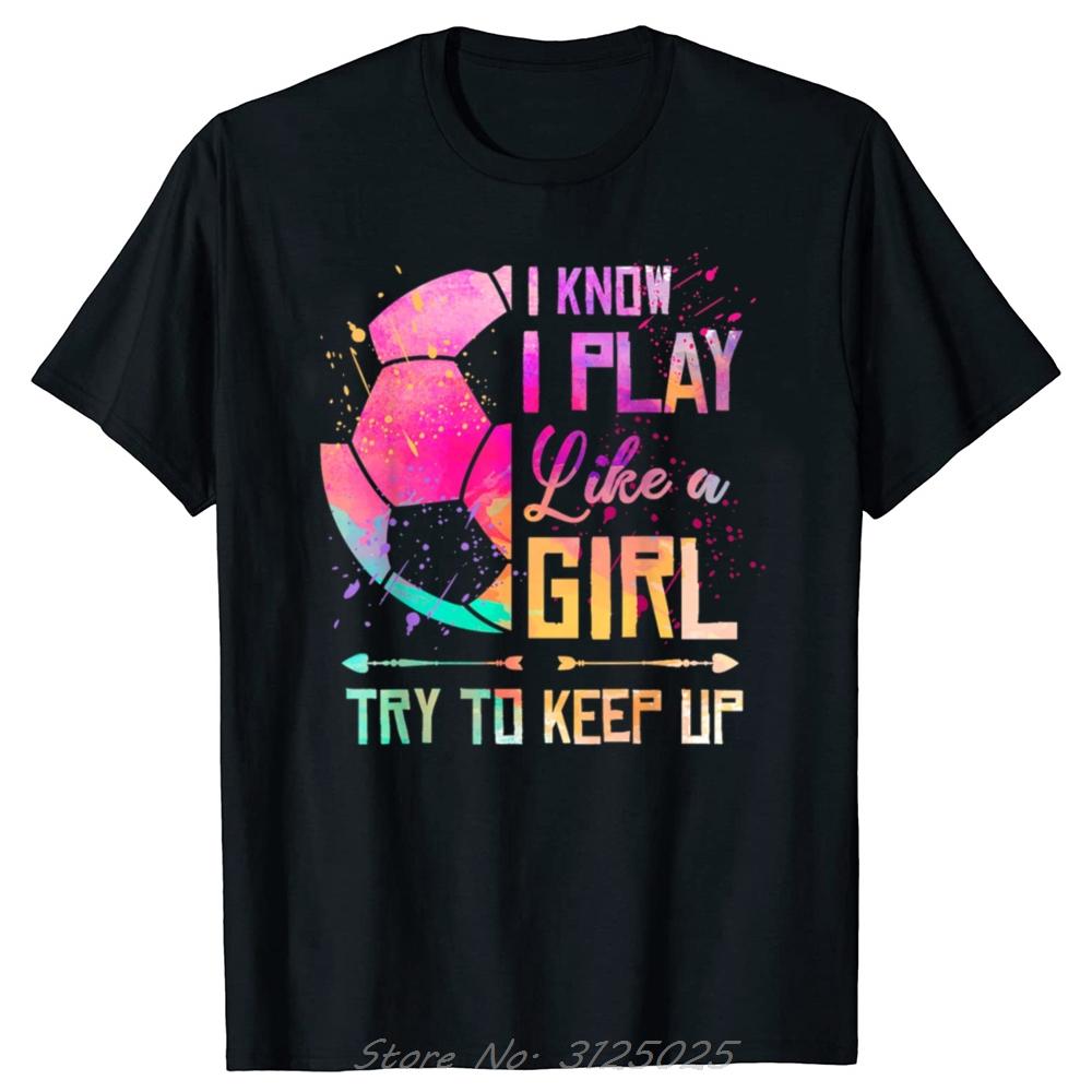 Funny I Know I Play Like A Girl Soccer Graphic Tshirt Casual Oversized T Shirt Summer Unisex Clothing Fashion Casual Tshirt Tops