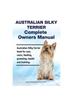 Книга Australian Silky Terrier Complete Owners Manual. Australian Silky Terrier Book for Care, Costs, Feeding, Grooming, Health and Training.