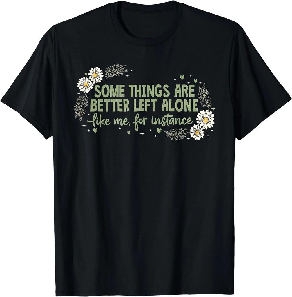 Some Things are Better Left Alone Like Me for Instance T-Shirt