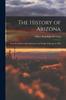 Книга The History of Arizona : From the Earliest Times Known To the People of Europe To 1903