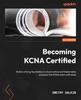 Книга Becoming KCNA Certified : Build a Strong Foundation In Cloud Native and Kubernetes and Pass the KCNA Exam with Ease