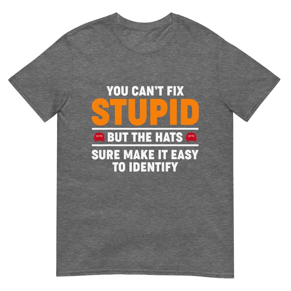You Cant Fix Stupid But The Hats Sure Make It Easy Identify Tshirt