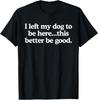 Retro I Left My Dog to Be Here This Better Be Good Funny T‑Shirt