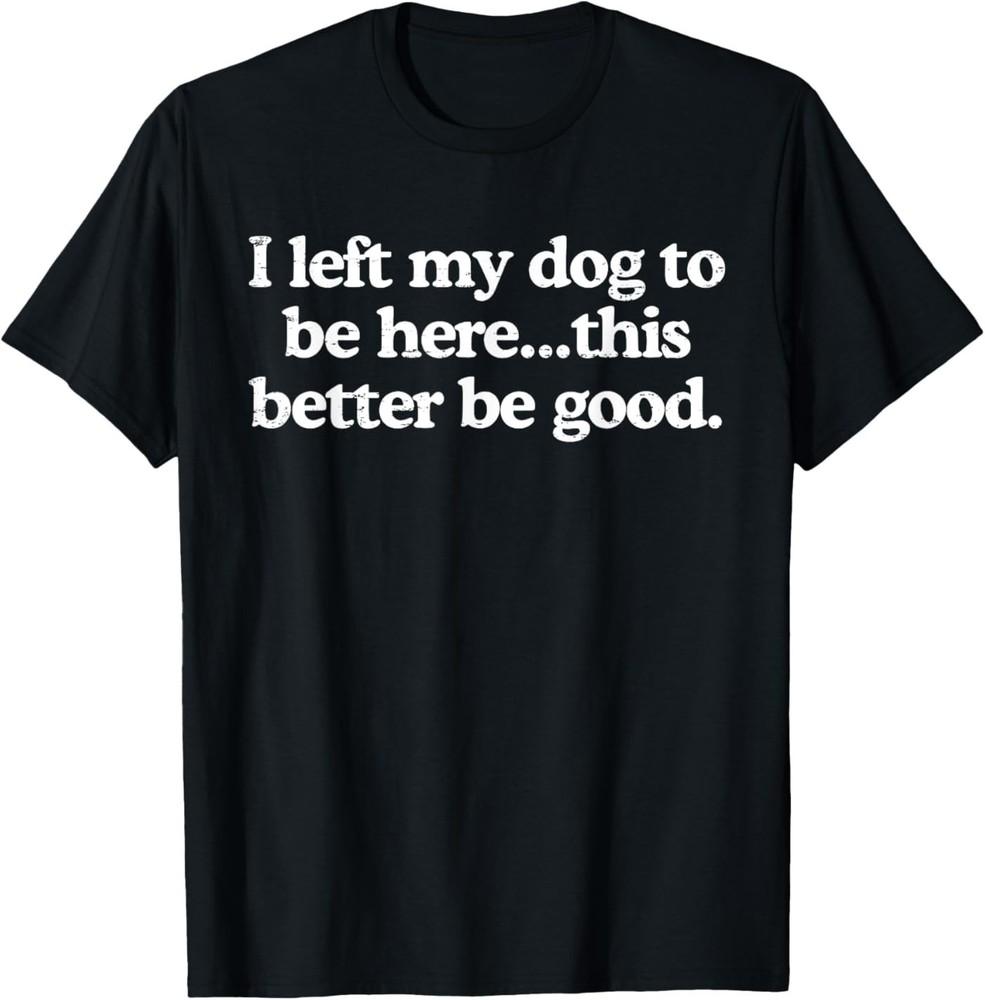 Retro I Left My Dog to Be Here This Better Be Good Funny T‑Shirt