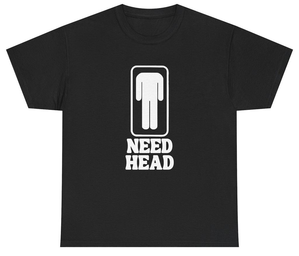 Need Head T Shirt Funny Inappropriate Sex Joke Adult Humor Gag Gift Meme Tee