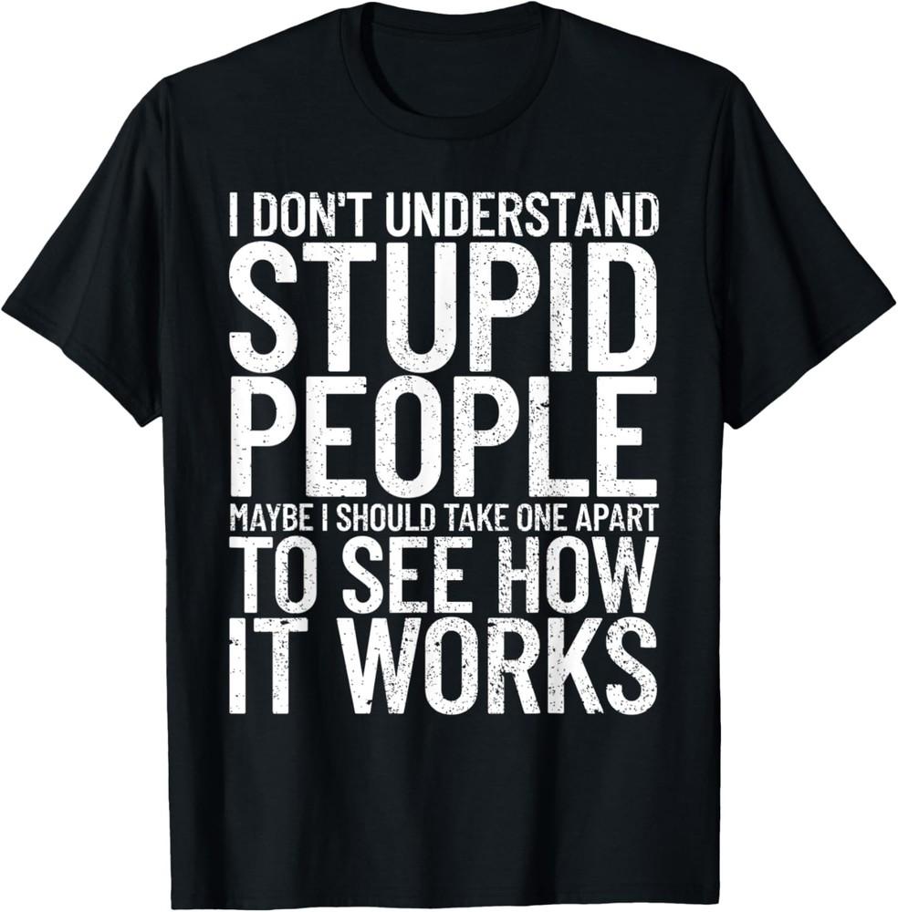 I Don039t Understand Stupid People Funny Sarcastic T-Shirt