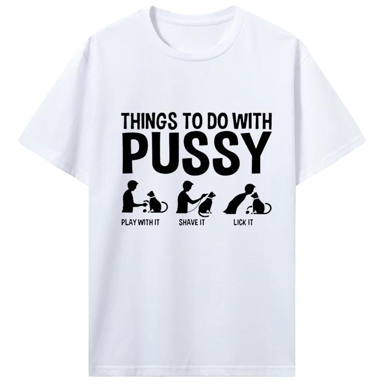 Men Womens T Shirt Funny Things To Do with Pussy Tops Pet Family Leisure TShirt Y2k Humor Costume Tees Casual Clothes