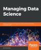Книга Managing Data Science : Effective Strategies To Manage Data Science Projects and Build a Sustainable Team