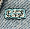 New Enamel Pin Saying Go Stupid Go Crazy Metal Pin Gift Birthday 1 Piece